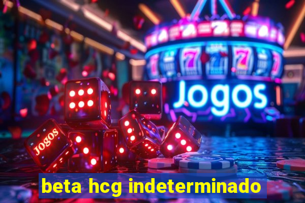 beta hcg indeterminado